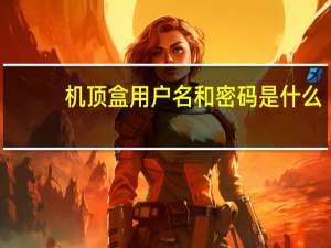 机顶盒用户名和密码是什么
