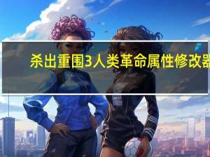杀出重围3人类革命属性修改器 +14 绿色免费版（杀出重围3人类革命属性修改器 +14 绿色免费版功能简介）