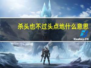 杀头也不过头点地什么意思（ldquo 杀人不过头点地 rdquo 是什么意思）