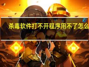 杀毒软件打不开程序用不了怎么办（杀毒软件打不开）