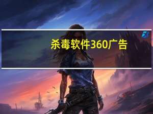 杀毒软件360广告（杀毒软件360）