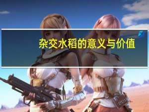杂交水稻的意义与价值（杂交水稻有何重要意义）