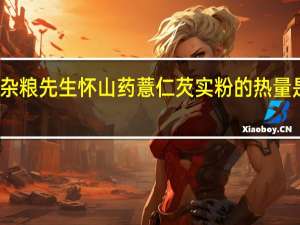 杂粮先生 怀山药薏仁芡实粉的热量是多少