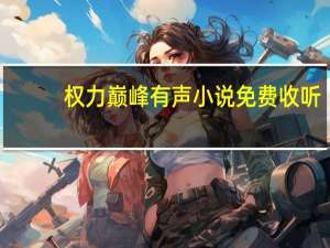 权力巅峰有声小说免费收听（权力巅峰有声小说）