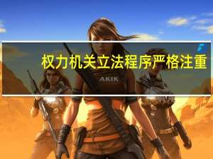 权力机关立法程序严格注重