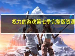权力的游戏第七季完整版资源（权力的游戏第七季资源）