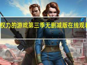 权力的游戏第三季无删减版在线观看高清（权力的游戏第三季未删减版迅雷下载）