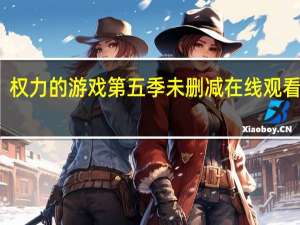 权力的游戏第五季未删减在线观看高清（权力的游戏第五季未删减在线观看）