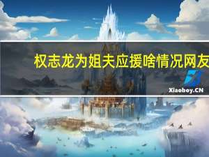 权志龙为姐夫应援啥情况网友：暖心小舅子