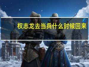 权志龙去当兵什么时候回来（权志龙服兵役什么时候回来）