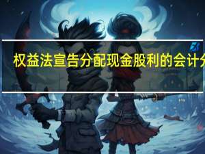 权益法宣告分配现金股利的会计分录（盈余公积分配现金股利会计分录）