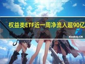 权益类ETF近一周净流入超90亿份