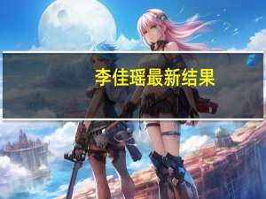 李佳瑶最新结果（李佳瑶）