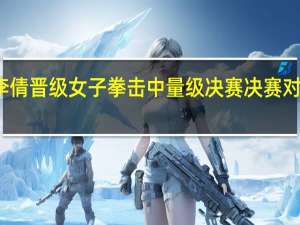 李倩晋级女子拳击中量级决赛 决赛对战英国