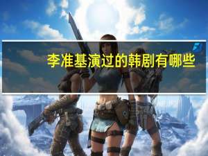 李准基演过的韩剧有哪些（李准基演过的韩剧）