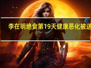 李在明绝食第19天健康恶化被送医