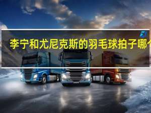 李宁和尤尼克斯的羽毛球拍子哪个好