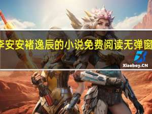 李安安褚逸辰的小说免费阅读无弹窗大结局
