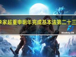 李家超重申明年完成基本法第二十三条立法