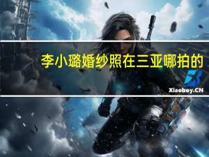 李小璐婚纱照在三亚哪拍的