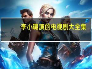 李小璐演的电视剧大全集（李小璐演的电视剧大全）