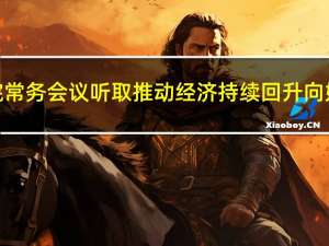 李强主持召开国务院常务会议 听取推动经济持续回升向好督查调研情况汇报