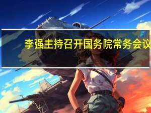 李强主持召开国务院常务会议