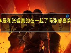 李晟和张睿真的在一起了吗 张睿喜欢李晟吗
