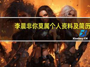 李晨非你莫属个人资料及简历（李晨非你莫属个人资料）
