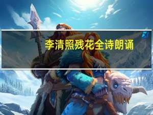李清照残花全诗朗诵（李清照残花全文解释）