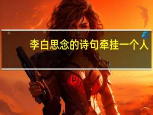 李白思念的诗句牵挂一个人（思念的诗句牵挂一个人）