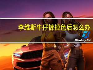 李维斯牛仔裤掉色后怎么办