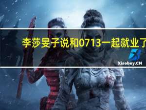 李莎旻子说和0713一起就业了,李莎旻子哪一年毕业