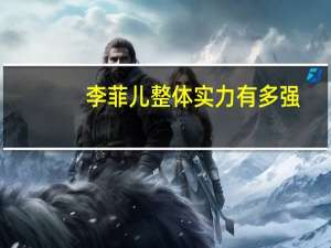 李菲儿整体实力有多强（李菲儿整容前后）