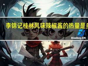 李锦记 桂林风味辣椒酱的热量是多少