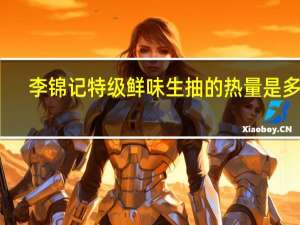 李锦记 特级鲜味生抽的热量是多少