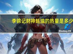 李锦记 财神蚝油的热量是多少