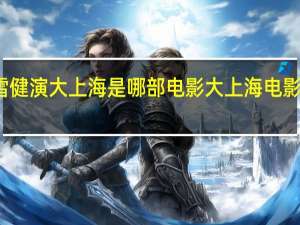 李雪健演大上海是哪部电影 大上海电影完整免费
