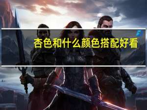 杏色和什么颜色搭配好看（杏色和什么颜色搭配）