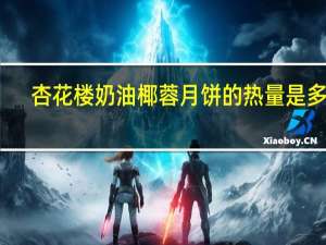 杏花楼 奶油椰蓉月饼的热量是多少