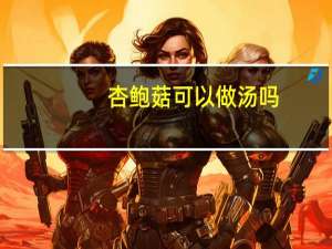 杏鲍菇可以做汤吗