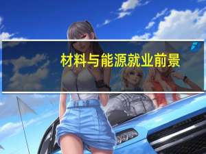 材料与能源就业前景