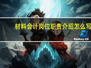 材料会计岗位职责介绍怎么写（材料会计岗位职责）