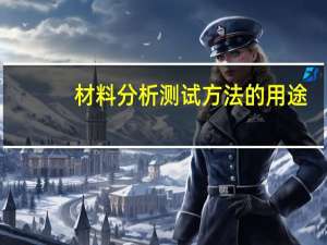 材料分析测试方法的用途（材料分析测试）