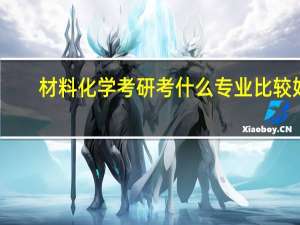 材料化学考研考什么专业比较好