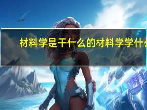材料学是干什么的材料学学什么