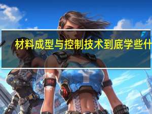 材料成型与控制技术到底学些什么
