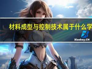材料成型与控制技术属于什么学院（材料成型与控制技术）