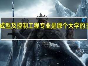 材料成型及控制工程专业是哪个大学的主打专业15