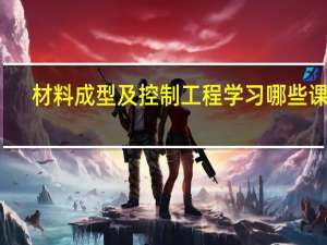 材料成型及控制工程学习哪些课程